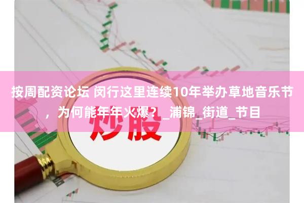 按周配资论坛 闵行这里连续10年举办草地音乐节，为何能年年火爆？_浦锦_街道_节目
