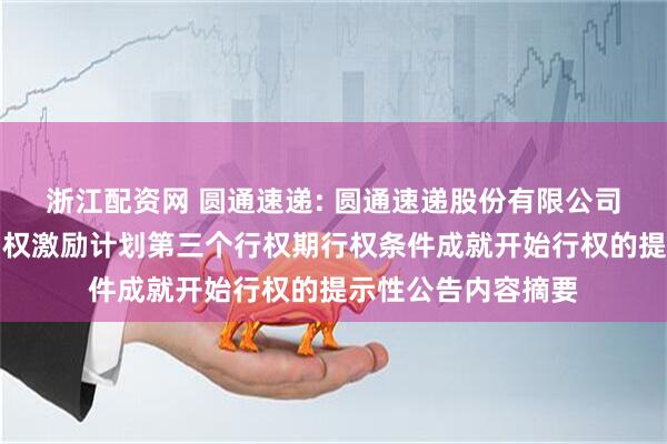 浙江配资网 圆通速递: 圆通速递股份有限公司关于第二期股票期权激励计划第三个行权期行权条件成就开始行权的提示性公告内容摘要