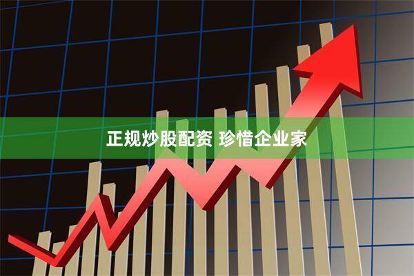 正规炒股配资 珍惜企业家