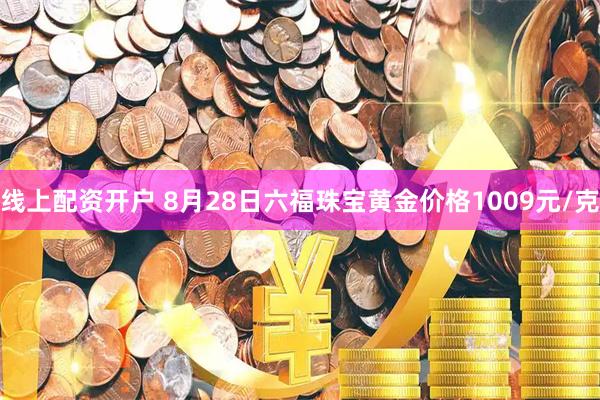 线上配资开户 8月28日六福珠宝黄金价格1009元/克
