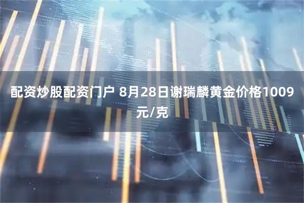 配资炒股配资门户 8月28日谢瑞麟黄金价格1009元/克
