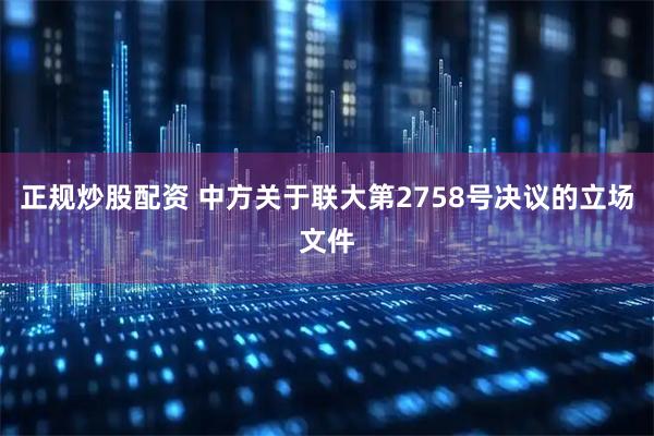 正规炒股配资 中方关于联大第2758号决议的立场文件
