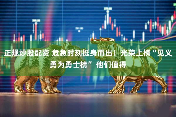 正规炒股配资 危急时刻挺身而出！光荣上榜“见义勇为勇士榜” 他们值得