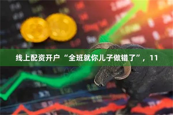 线上配资开户 “全班就你儿子做错了”，11