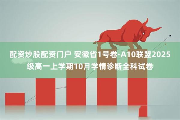 配资炒股配资门户 安徽省1号卷·A10联盟2025级高一上学期10月学情诊断全科试卷