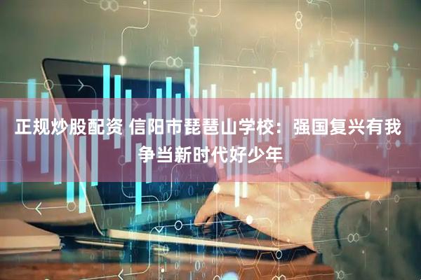 正规炒股配资 信阳市琵琶山学校：强国复兴有我 争当新时代好少年